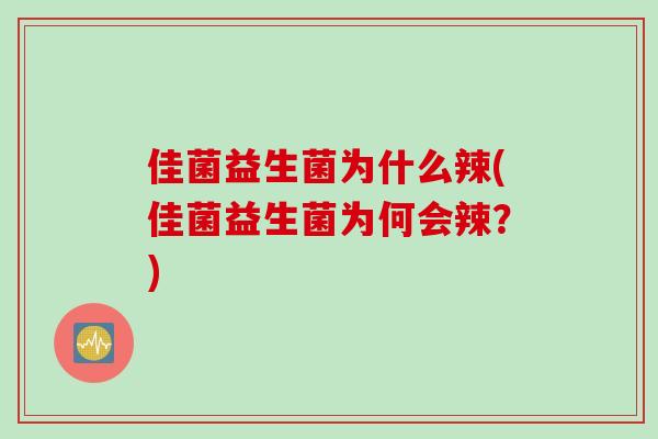 佳菌益生菌为什么辣(佳菌益生菌为何会辣?) 佳菌益生菌为什么辣(佳菌益生菌为何会辣?)