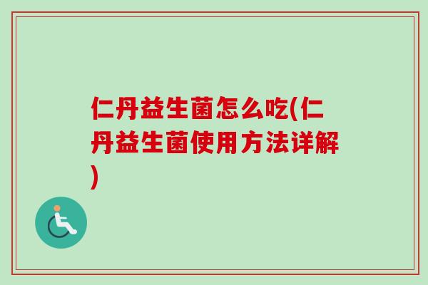 仁丹益生菌怎么吃(仁丹益生菌使用方法详解) 仁丹益生菌怎么吃(仁丹益生菌使用方法详解)