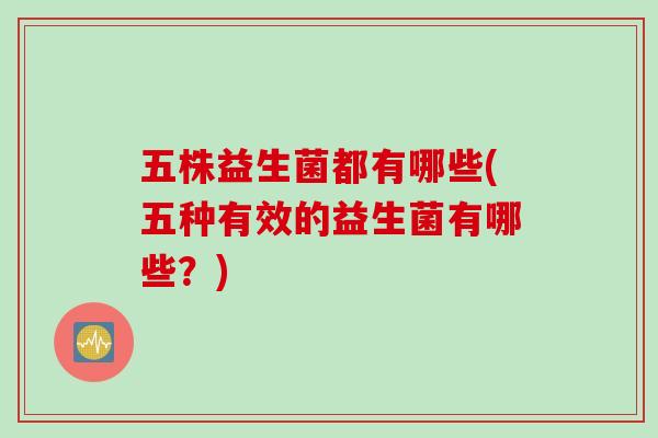 五株益生菌都有哪些(五种有效的益生菌有哪些？)