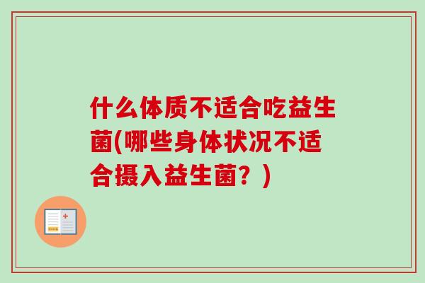 什么体质不适合吃益生菌(哪些身体状况不适合摄入益生菌?) 什么体质不适合吃益生菌(哪些身体状况不适合摄入益生菌?)