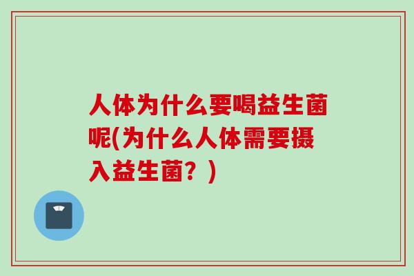 人体为什么要喝益生菌呢(为什么人体需要摄入益生菌？)