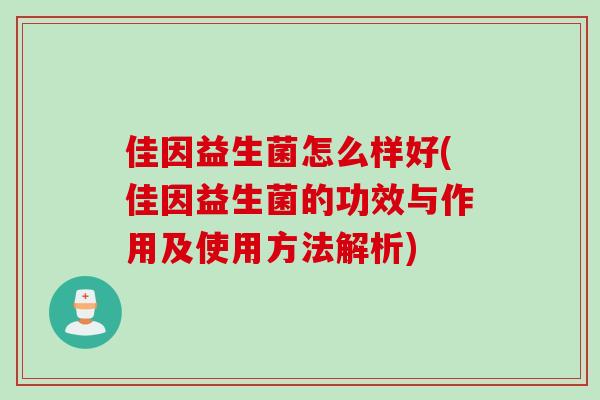 佳因益生菌怎么样好(佳因益生菌的功效与作用及使用方法解析) 佳因益生菌怎么样好(佳因益生菌的功效与作用及使用方法解析)