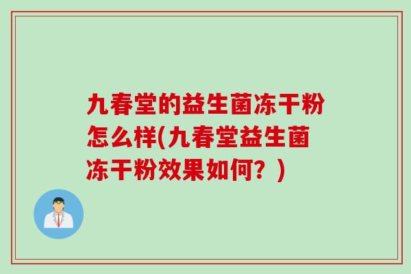九春堂的益生菌冻干粉怎么样(九春堂益生菌冻干粉效果如何？)