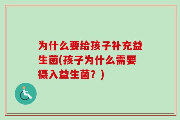 为什么要给孩子补充益生菌(孩子为什么需要摄入益生菌？)