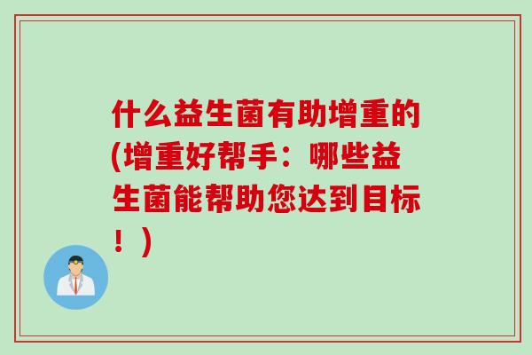 什么益生菌有助增重的(增重好帮手：哪些益生菌能帮助您达到目标！)