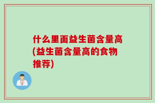 什么里面益生菌含量高(益生菌含量高的食物推荐) 什么里面益生菌含量高(益生菌含量高的食物推荐)