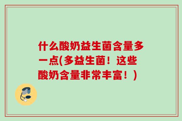 什么酸奶益生菌含量多一点(多益生菌!这些酸奶含量非常丰富!) 什么酸奶益生菌含量多一点(多益生菌!这些酸奶含量非常丰富!)