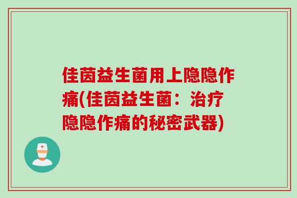 佳茵益生菌用上隐隐作痛(佳茵益生菌：隐隐作痛的秘密武器)