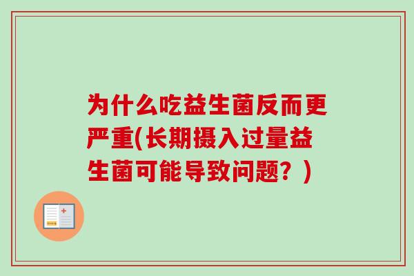 为什么吃益生菌反而更严重(长期摄入过量益生菌可能导致问题?) 为什么吃益生菌反而更严重(长期摄入过量益生菌可能导致问题?)