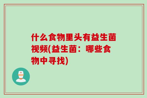 什么食物里头有益生菌视频(益生菌：哪些食物中寻找)