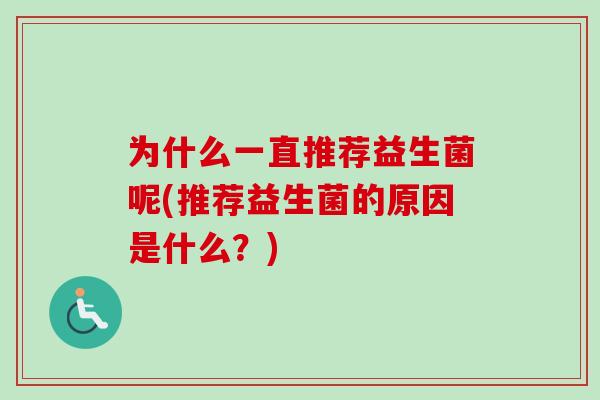 为什么一直推荐益生菌呢(推荐益生菌的原因是什么?) 为什么一直推荐益生菌呢(推荐益生菌的原因是什么?)