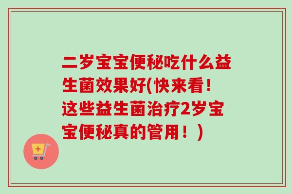 二岁宝宝吃什么益生菌效果好(快来看！这些益生菌2岁宝宝真的管用！)