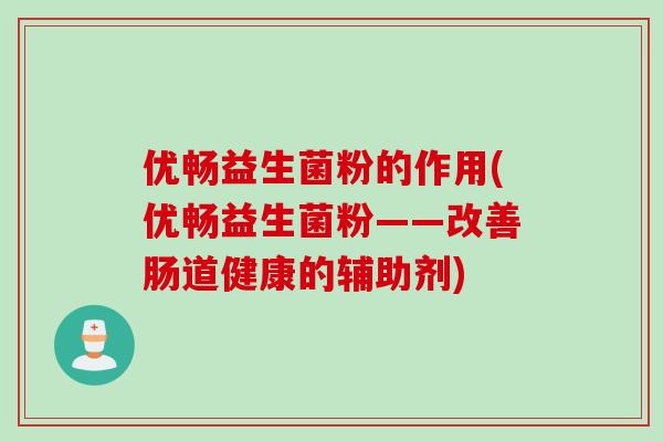 优畅益生菌粉的作用(优畅益生菌粉——改善肠道健康的辅助剂)
