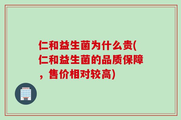 仁和益生菌为什么贵(仁和益生菌的品质保障，售价相对较高)
