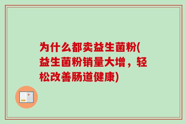 为什么都卖益生菌粉(益生菌粉销量大增，轻松改善肠道健康)