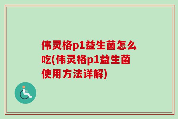 伟灵格p1益生菌怎么吃(伟灵格p1益生菌使用方法详解)
