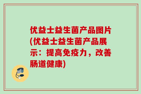 优益士益生菌产品图片(优益士益生菌产品展示：提高免疫力，改善肠道健康)