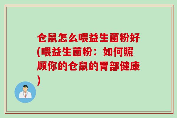 仓鼠怎么喂益生菌粉好(喂益生菌粉:如何照顾你的仓鼠的胃部健康) 仓鼠怎么喂益生菌粉好(喂益生菌粉:如何照顾你的仓鼠的胃部健康)