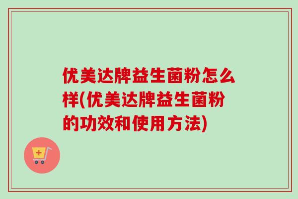 优美达牌益生菌粉怎么样(优美达牌益生菌粉的功效和使用方法)