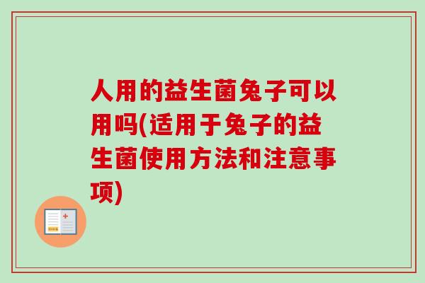 人用的益生菌兔子可以用吗(适用于兔子的益生菌使用方法和注意事项)