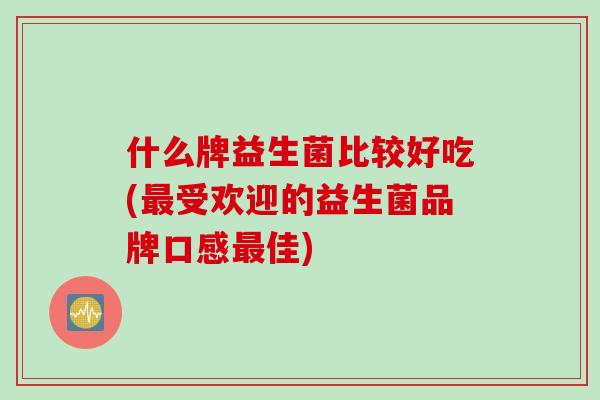 什么牌益生菌比较好吃(受欢迎的益生菌品牌口感佳)