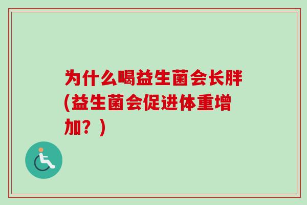 为什么喝益生菌会长胖(益生菌会促进体重增加?) 为什么喝益生菌会长胖(益生菌会促进体重增加?)