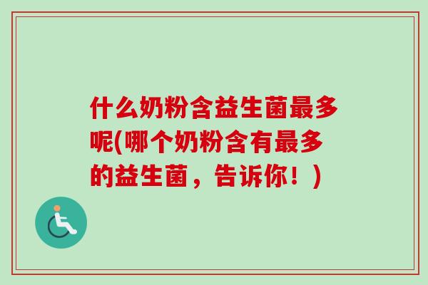 什么奶粉含益生菌多呢(哪个奶粉含有多的益生菌,告诉你!) 什么奶粉含益生菌多呢(哪个奶粉含有多的益生菌,告诉你!)