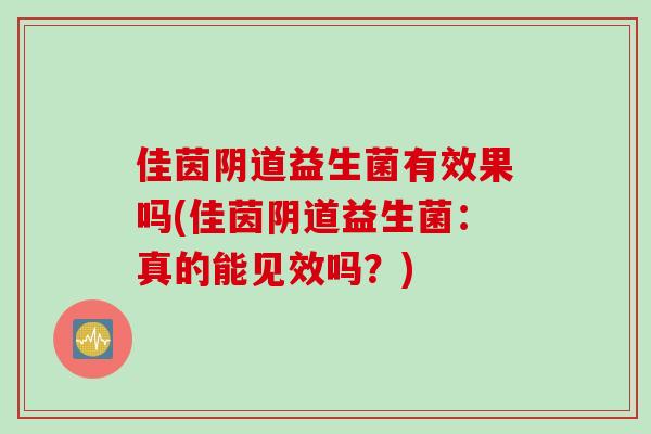 佳茵益生菌有效果吗(佳茵益生菌：真的能见效吗？)