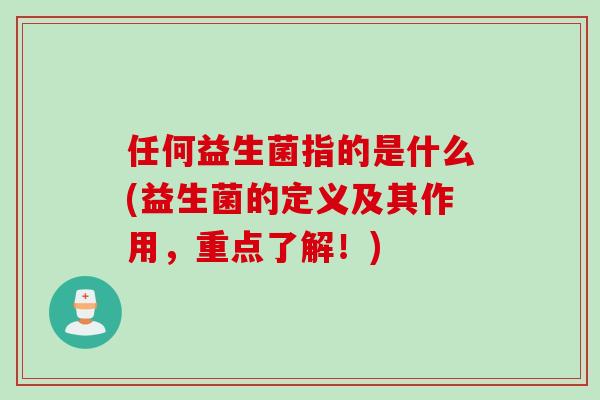 任何益生菌指的是什么(益生菌的定义及其作用，重点了解！)