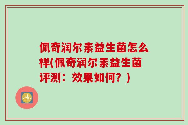 佩奇润尔素益生菌怎么样(佩奇润尔素益生菌评测：效果如何？)