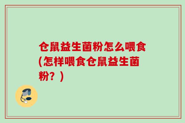 仓鼠益生菌粉怎么喂食(怎样喂食仓鼠益生菌粉?) 仓鼠益生菌粉怎么喂食(怎样喂食仓鼠益生菌粉?)
