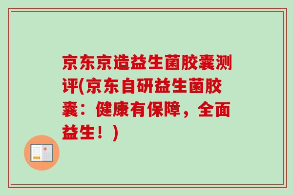 京东京造益生菌胶囊测评(京东自研益生菌胶囊：健康有保障，全面益生！)