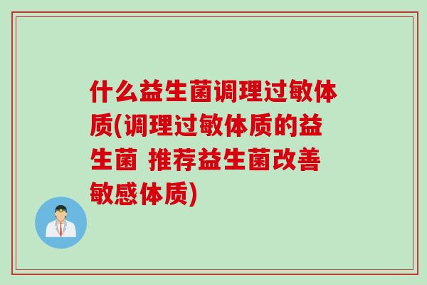 什么益生菌调理体质(调理体质的益生菌 推荐益生菌改善敏感体质)
