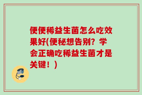 便便稀益生菌怎么吃效果好(想告别？学会正确吃稀益生菌才是关键！)