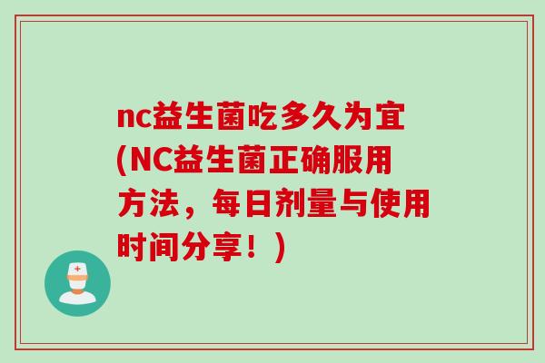 nc益生菌吃多久为宜(NC益生菌正确服用方法,每日剂量与使用时间分享!) nc益生菌吃多久为宜(NC益生菌正确服用方法,每日剂量与使用时间分享!)