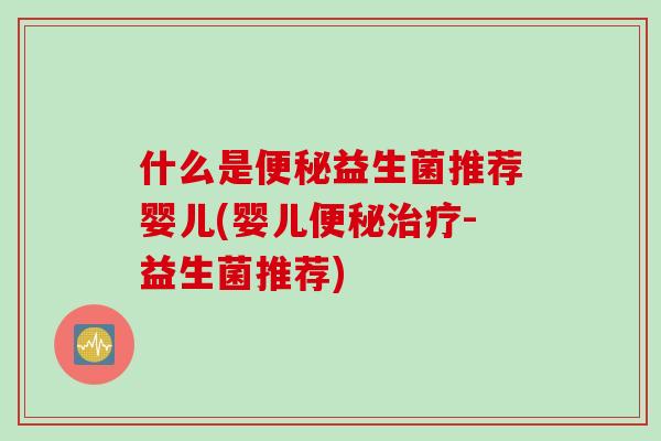 什么是益生菌推荐婴儿(婴儿-益生菌推荐) 什么是益生菌推荐婴儿(婴儿-益生菌推荐)