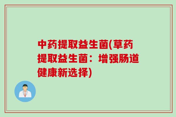 提取益生菌(草药提取益生菌：增强肠道健康新选择)
