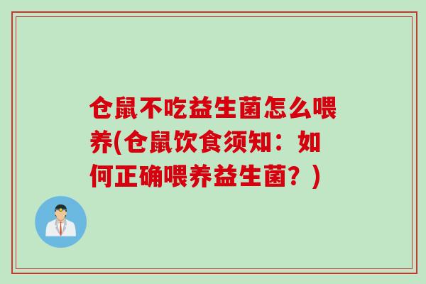 仓鼠不吃益生菌怎么喂养(仓鼠饮食须知:如何正确喂养益生菌?) 仓鼠不吃益生菌怎么喂养(仓鼠饮食须知:如何正确喂养益生菌?)
