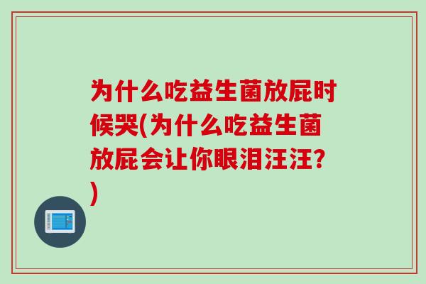 为什么吃益生菌放屁时候哭(为什么吃益生菌放屁会让你眼泪汪汪？)