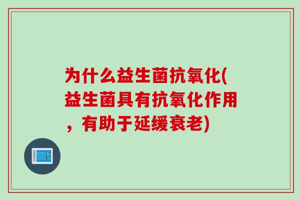 为什么益生菌抗氧化(益生菌具有抗氧化作用，有助于延缓衰老)