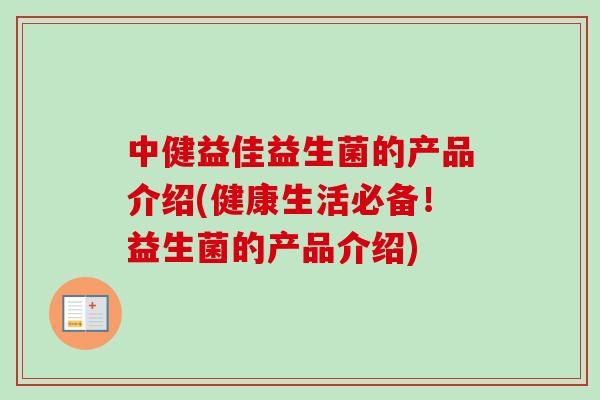 中健益佳益生菌的产品介绍(健康生活必备！益生菌的产品介绍)