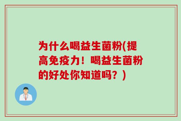 为什么喝益生菌粉(提高力！喝益生菌粉的好处你知道吗？)