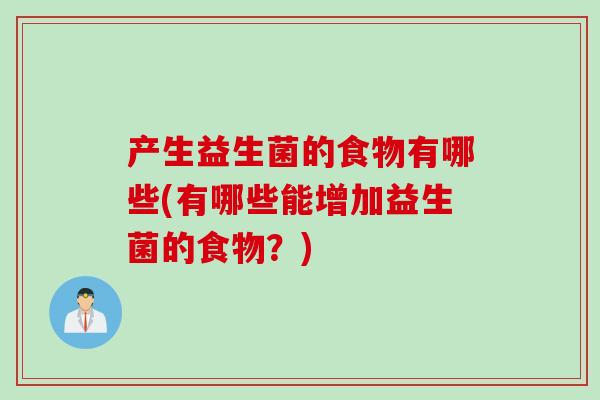 产生益生菌的食物有哪些(有哪些能增加益生菌的食物？)
