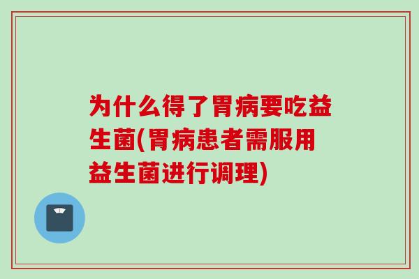 为什么得了胃要吃益生菌(胃患者需服用益生菌进行调理)