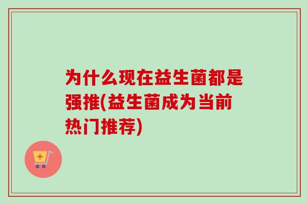 为什么现在益生菌都是强推(益生菌成为当前热门推荐)