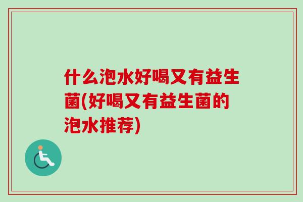 什么泡水好喝又有益生菌(好喝又有益生菌的泡水推荐) 什么泡水好喝又有益生菌(好喝又有益生菌的泡水推荐)