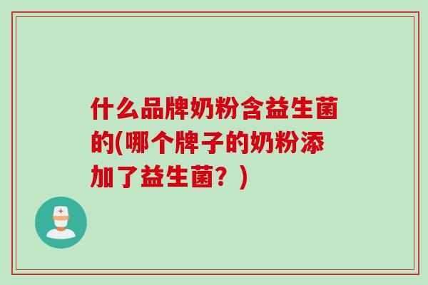 什么品牌奶粉含益生菌的(哪个牌子的奶粉添加了益生菌?) 什么品牌奶粉含益生菌的(哪个牌子的奶粉添加了益生菌?)