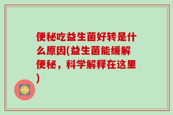 吃益生菌好转是什么原因(益生菌能缓解,科学解释在这里) 吃益生菌好转是什么原因(益生菌能缓解,科学解释在这里)
