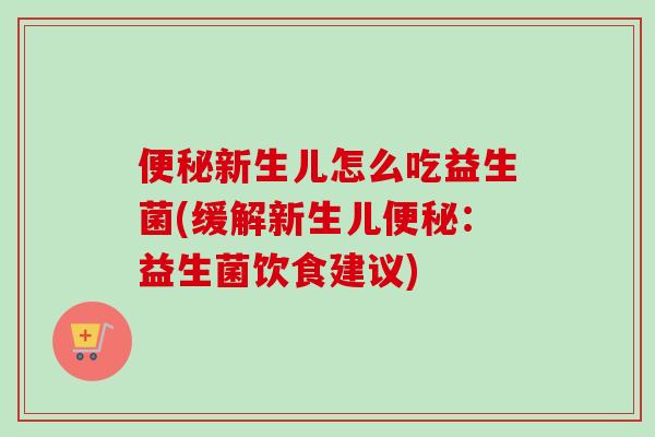 新生儿怎么吃益生菌(缓解新生儿：益生菌饮食建议)
