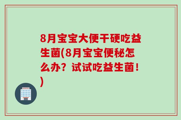 8月宝宝大便干硬吃益生菌(8月宝宝怎么办?试试吃益生菌!) 8月宝宝大便干硬吃益生菌(8月宝宝怎么办?试试吃益生菌!)